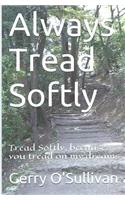 Always Tread Softly: Tread Softly, because you tread on my dreams. W.B. Yeats