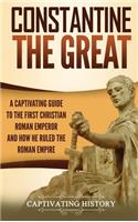 Constantine the Great: A Captivating Guide to the First Christian Roman Emperor and How He Ruled the Roman Empire