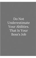 Do Not Underestimate Your Abilities. That Is Your Boss's Job
