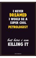I Never Dreamed I would Be A Super Cool Petrologist But Here I Am Killing It: Career Motivational Quotes 6x9 120 Pages Blank Lined Notebook Journal