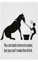 You can lead a horse to water, but you can't make him drink