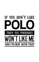 If You Don't Like Polo Then You Probably Won't Like Me and I'm OK With That: Polo Gift for People Who Love to Play Polo - Funny Saying on Black and White Cover Design - Blank Lined Journal or Notebook