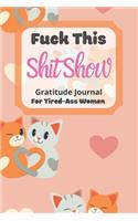 Fuck This Shit Show Gratitude Journal For Tired-Ass Women