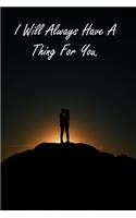 I Will Always Have A Thing For You.: Inspirational Quotes Journal Notebook For valentines day gifts, Commitment day To Write In Gift For Lovers & Couples: 120 pages - 6 x 9 inches