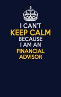 I Can't Keep Calm Because I Am An Financial Advisor: Career journal, notebook and writing journal for encouraging men, women and kids. A framework for building your career.