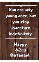 You are only young once, but you stay immature indefinitely. Happy 62nd Birthday!: You are only young once, but you stay immature indefinitely. 62nd Birthday Card Quote Journal / Notebook / Diary / Greetings / Appreciation Gift (6 