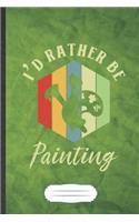 I'd Rather Be Painting: Funny Drawing Class Blank Lined Notebook Journal For Art Student, Inspirational Saying Unique Special Birthday Gift Cute 6x9 110 Pages
