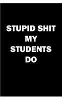 Stupid Shit My Students Do: Funny Teacher Gag Gift Blank Lined Journal Notebook