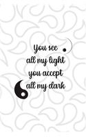 You See All My Light You Accept All My Dark: All Purpose 6x9 Blank Lined Notebook Journal Way Better Than A Card Trendy Unique Gift White And Grey YingYang