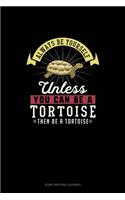 Always Be Yourself Unless You Can Be A Tortoise Then Be A Tortoise