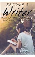 Become A Writer: How to Turn Your Passion Into A Full Time Income