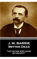 J.M. Barrie - Better Dead: "Let no one who loves be unhappy"