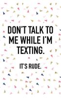 Don't Talk to Me While I'm Texting It's Rude: A Matte 6x9 Inch Softcover Journal Notebook with 120 Blank Lined Pages and a Funny Sarcastic Cover Slogan