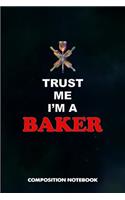 Trust Me I Am a Baker: Composition Notebook, Birthday Journal for Pastry Bakery Lovers to Write on