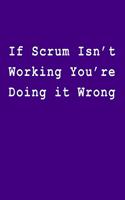 If Scrum Isn't Working You Re Doing It Wrong