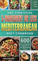 The Essential 5-Ingredient or Less Mediterranean Diet Cookbook