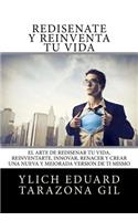 Rediséñate y Reinventa tu Vida: El Arte de REDISEÑAR tú Vida, REINVENTARTE, INNOVAR, RENACER y Crear una Nueva y Mejorada Versión de ti Mismo(3 Principios Básicos Para Triunfar y Leyes Preliminares del Éxito)