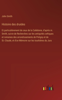 Histoire des druides: Et particulièrement de ceux de la Calédonie, d'après m. Smith, suivie de Recherches sur les antiquités celtiques et romaines des arrondissements de 