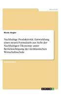 Nachhaltige Produktivität. Entwicklung eines neuen Formalziels aus Sicht der Nachhaltigen Ökonomie unter Berücksichtigung der neoklassischen Wirtschaftsschule: (German)