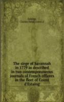 siege of Savannah in 1779 as described in two contemporaneous journals of French officers in the fleet of Count d'Estaing