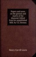Papers and notes on the genesis and matrix of the diamond. Edited from his unpublished MSS. by T.G. Bonney