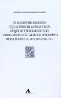 El legado bibliografico de Juan Perez de Guzman y Boza, duque de Tâ€™Serclaes de Tilly: aportaciones a un catalogo descriptivo de relaciones de sucesos (1501-1625)