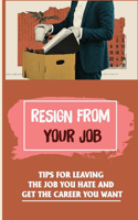 Resign From Your Job: Tips For Leaving The Job You Hate And Get The Career You Want: How To Adapt The Right Mindset