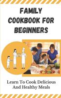 Family Cookbook For Beginners: Learn To Cook Delicious And Healthy Meals: Family Recipes For Health