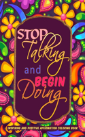 Inspiring and Positive Affirmation Coloring Book: Stop Talking and Begin Doing Motivational Adult Coloring Book with Inspiring Quotes And Good Vibes for Stress Relief, Positive Thinking and Relaxati