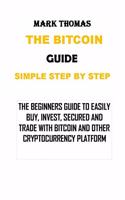Bitcoin Guide Simple Step by Step: The Beginners Guide to Easily Buy, Invest, Secured and Trade with Bitcoin and Other Cryptocurrency Platform