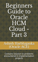 Beginners Guide to Oracle HCM Cloud - Part 3: Contains Solution to problems encountered in implementation projects