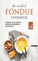 Essential Fondue Cookbook: Savory and Cheesy Dipping Goodness in Recipes