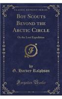 Boy Scouts Beyond the Arctic Circle: Or the Lost Expedition (Classic Reprint): Or the Lost Expedition (Classic Reprint)