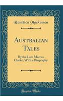 Australian Tales: By the Late Marcus Clarke, with a Biography (Classic Reprint)