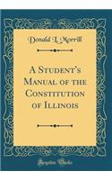 A Student's Manual of the Constitution of Illinois (Classic Reprint)