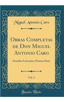 Obras Completas de Don Miguel Antonio Caro, Vol. 2: Estudios Literarios; Primera Serie (Classic Reprint): Estudios Literarios; Primera Serie (Classic Reprint)