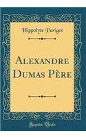 Alexandre Dumas Père (Classic Reprint)