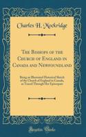 The Bishops of the Church of England in Canada and Newfoundland: Being an Illustrated Historical Sketch of the Church of England in Canada, as Traced Through Her Episcopate (Classic Reprint)