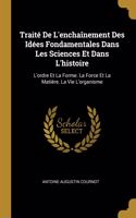 Traité De L'enchaînement Des Idées Fondamentales Dans Les Sciences Et Dans L'histoire: L'ordre Et La Forme. La Force Et La Matière. La Vie L'organisme