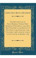 The Military Life of Field-Marshal George First Marquess Townshend, 1724-1807, Who Took Part in the Battles of Dettingen 1743, Fontenoy 1745, Culloden 1746, Laffeldt 1747,& in the Capture of Quebec 1759 (Classic Reprint)