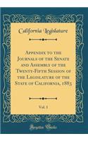Appendix to the Journals of the Senate and Assembly of the Twenty-Fifth Session of the Legislature of the State of California, 1883, Vol. 1 (Classic Reprint)