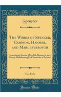 The Works of Spencer, Campion, Hanmer, and Marlebvrrovgh, Vol. 2 of 2: Containing Doctor Meredith Hanmer's, and Henry Marlebvrrovgh's Chronicles of Ireland (Classic Reprint)