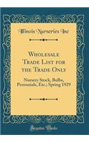 Wholesale Trade List for the Trade Only: Nursery Stock, Bulbs, Perennials, Etc.; Spring 1929 (Classic Reprint)