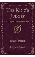 The King's Judges: An Original Comedy in Four Acts (Classic Reprint)