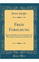 Freie Forschung: Kleine Schriften zur Geschichte der Deutschen Litteratur und Sprache (Classic Reprint)