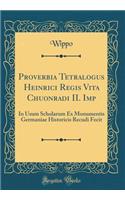 Proverbia Tetralogus Heinrici Regis Vita Chuonradi II. Imp: In Usum Scholarum Ex Monumentis Germaniae Historicis Recudi Fecit (Classic Reprint)