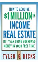 How to Acquire $1-Million in Income Real Estate in One Year Using Borrowed Money in Your Free Time