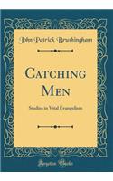 Catching Men: Studies in Vital Evangelism (Classic Reprint): Studies in Vital Evangelism (Classic Reprint)