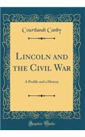 Lincoln and the Civil War: A Profile and a History (Classic Reprint)