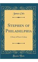 Stephen of Philadelphia: A Story of Penn's Colony (Classic Reprint)